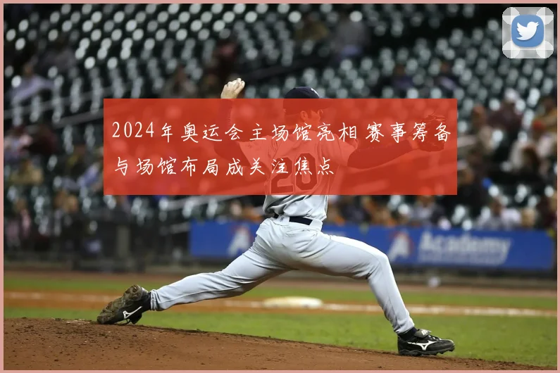 2024年奥运会主场馆亮相 赛事筹备与场馆布局成关注焦点