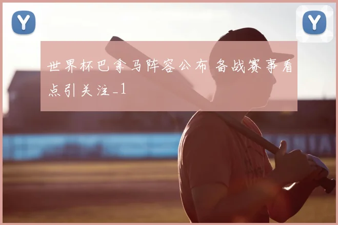 世界杯巴拿马阵容公布 备战赛事看点引关注_1