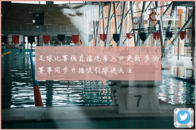 足球比赛线直播观看入口更新 多场赛事同步开播吸引球迷关注