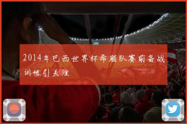 2014年巴西世界杯希腊队赛前备战训练引关注