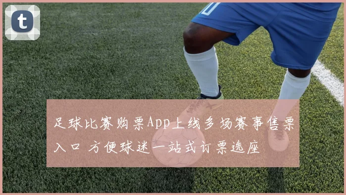 足球比赛购票App上线多场赛事售票入口 方便球迷一站式订票选座