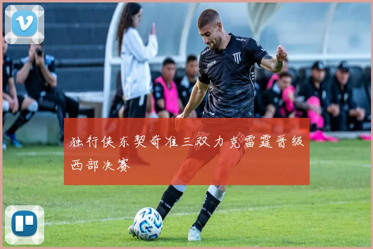 独行侠东契奇准三双力克雷霆晋级西部决赛