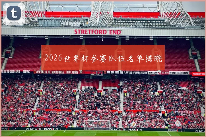 2026世界杯参赛队伍名单揭晓