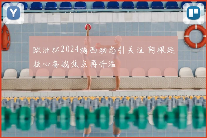 欧洲杯2024梅西动态引关注 阿根廷核心备战焦点再升温