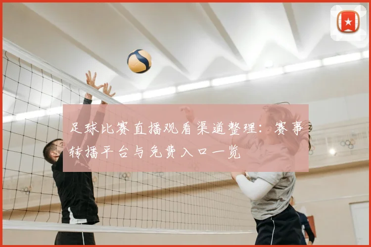 足球比赛直播观看渠道整理:赛事转播平台与免费入口一览