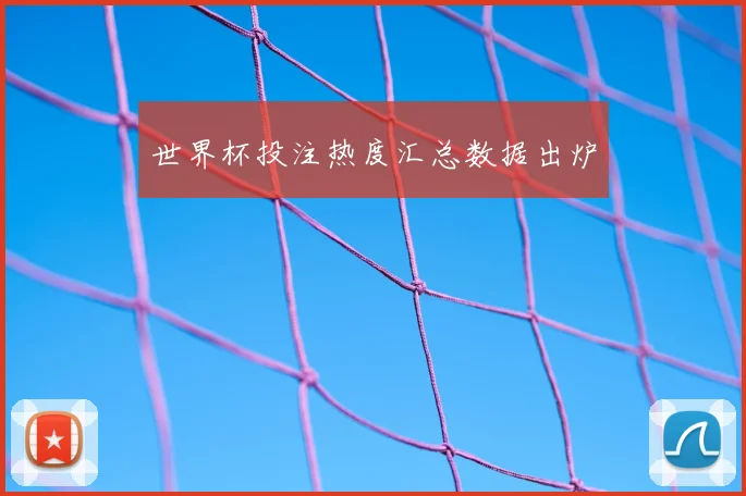 世界杯投注热度汇总数据出炉