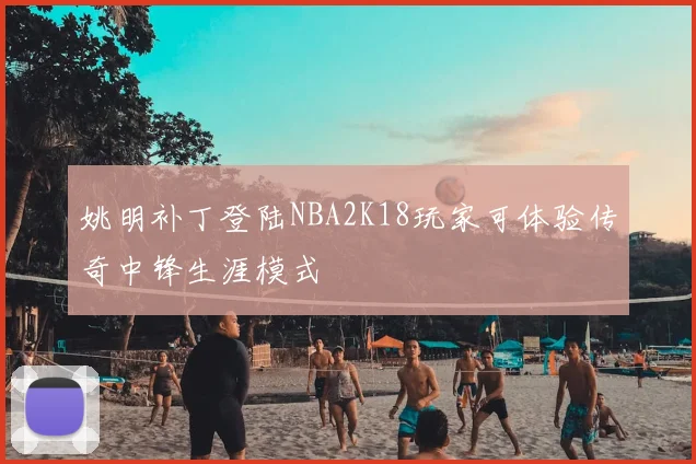姚明补丁登陆NBA2K18玩家可体验传奇中锋生涯模式