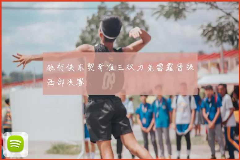 独行侠东契奇准三双力克雷霆晋级西部决赛