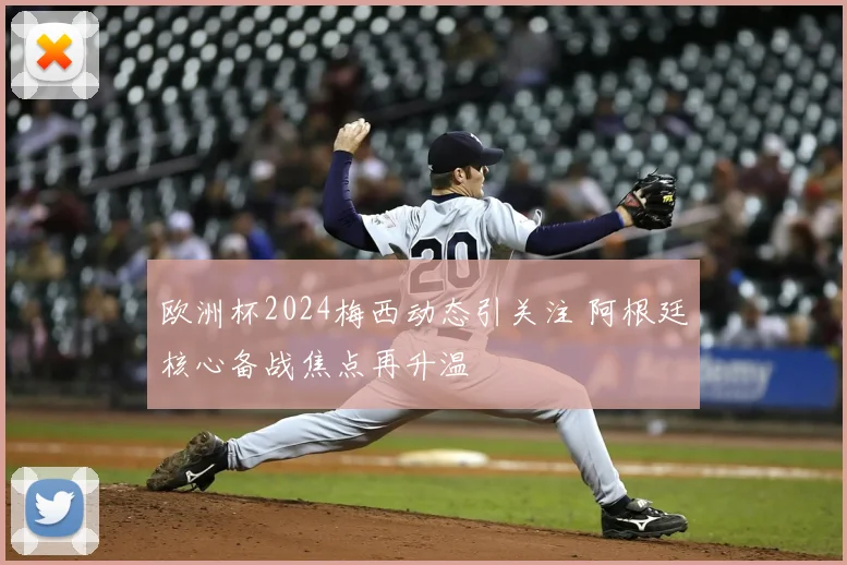 欧洲杯2024梅西动态引关注 阿根廷核心备战焦点再升温