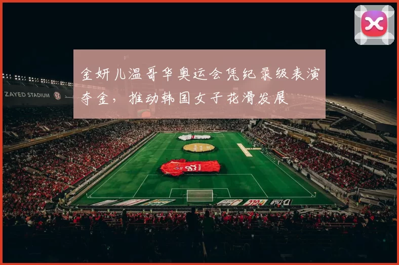 金妍儿温哥华奥运会凭纪录级表演夺金，推动韩国女子花滑发展