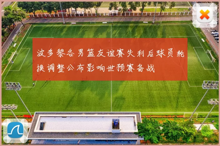 波多黎各男篮友谊赛失利后球员轮换调整公布影响世预赛备战