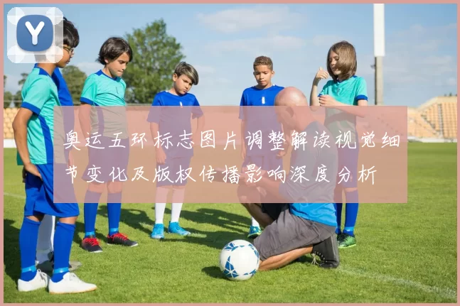 奥运五环标志图片调整解读视觉细节变化及版权传播影响深度分析