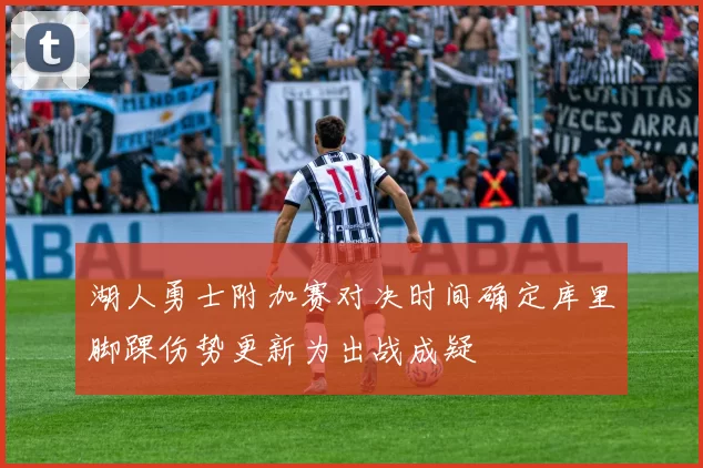 湖人勇士附加赛对决时间确定库里脚踝伤势更新为出战成疑