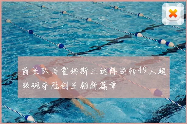 酋长队马霍姆斯三达阵逆转49人超级碗夺冠创王朝新篇章