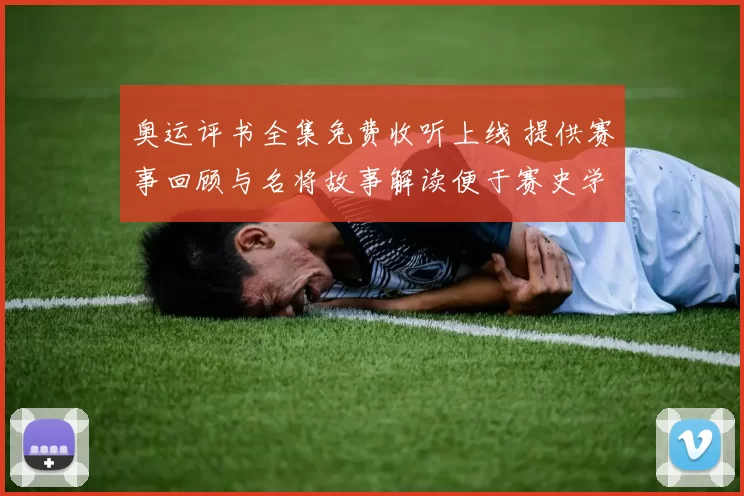 奥运评书全集免费收听上线 提供赛事回顾与名将故事解读便于赛史学习
