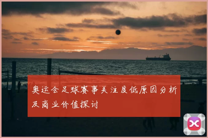 奥运会足球赛事关注度低原因分析及商业价值探讨