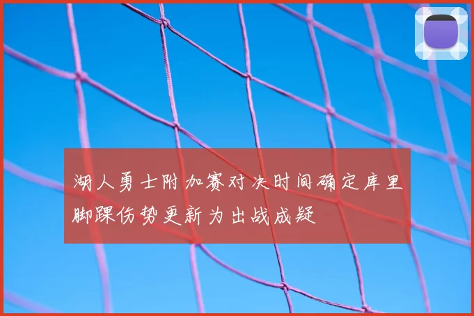 湖人勇士附加赛对决时间确定库里脚踝伤势更新为出战成疑