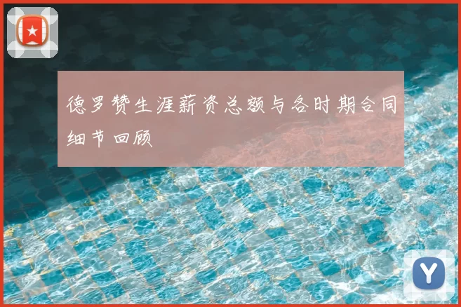 德罗赞生涯薪资总额与各时期合同细节回顾