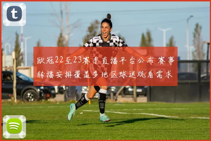 欧冠22至23赛季直播平台公布 赛事转播安排覆盖多地区球迷观看需求