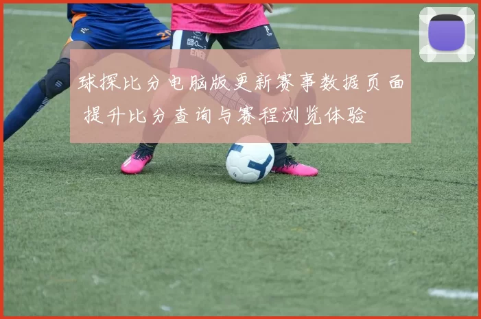 球探比分电脑版更新赛事数据页面 提升比分查询与赛程浏览体验