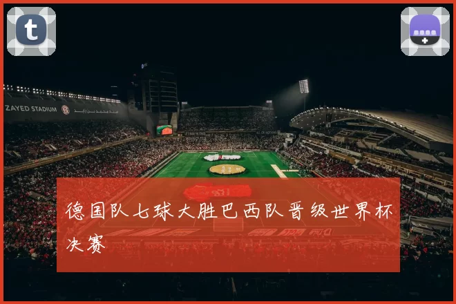 德国队七球大胜巴西队晋级世界杯决赛