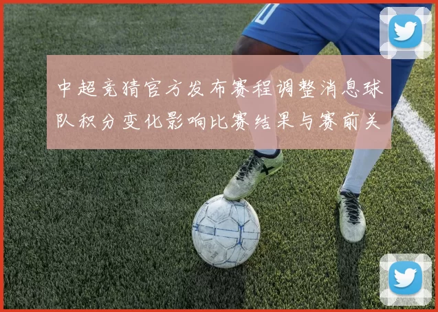 中超竞猜官方发布赛程调整消息球队积分变化影响比赛结果与赛前关注
