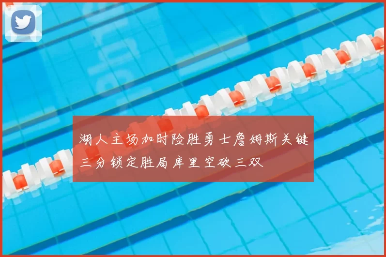 湖人主场加时险胜勇士詹姆斯关键三分锁定胜局库里空砍三双