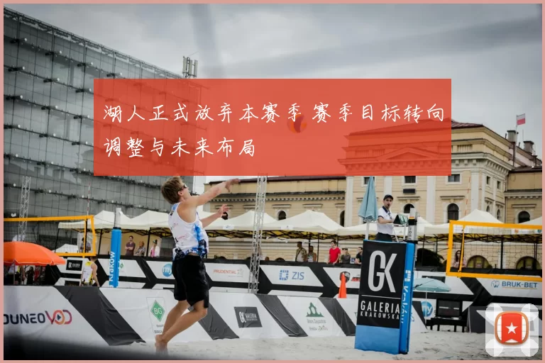 湖人正式放弃本赛季 赛季目标转向调整与未来布局