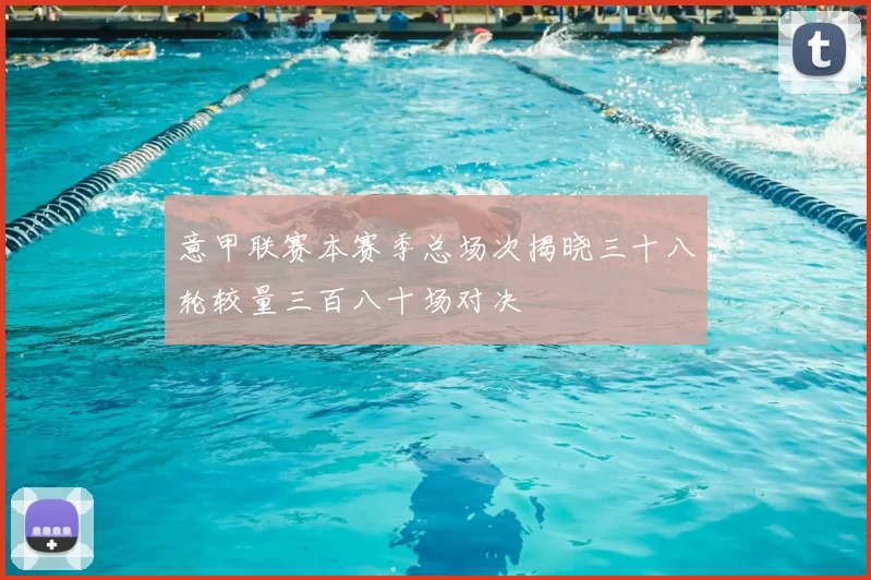 意甲联赛本赛季总场次揭晓三十八轮较量三百八十场对决