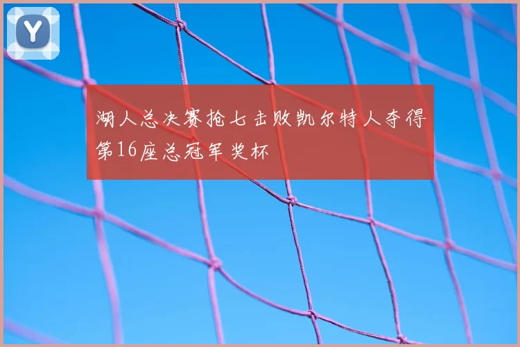 湖人总决赛抢七击败凯尔特人夺得第16座总冠军奖杯