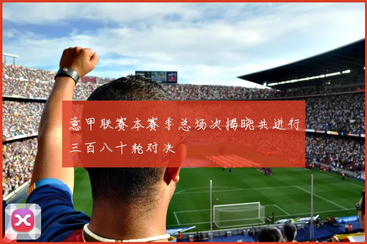 意甲联赛本赛季总场次揭晓共进行三百八十轮对决