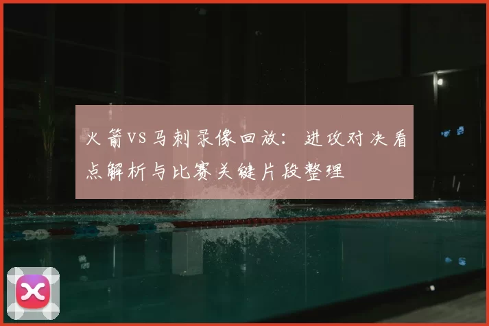 火箭vs马刺录像回放：进攻对决看点解析与比赛关键片段整理