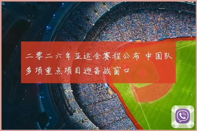 二零二六年亚运会赛程公布 中国队多项重点项目迎备战窗口