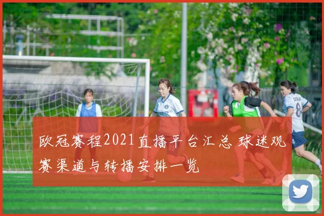 欧冠赛程2021直播平台汇总 球迷观赛渠道与转播安排一览