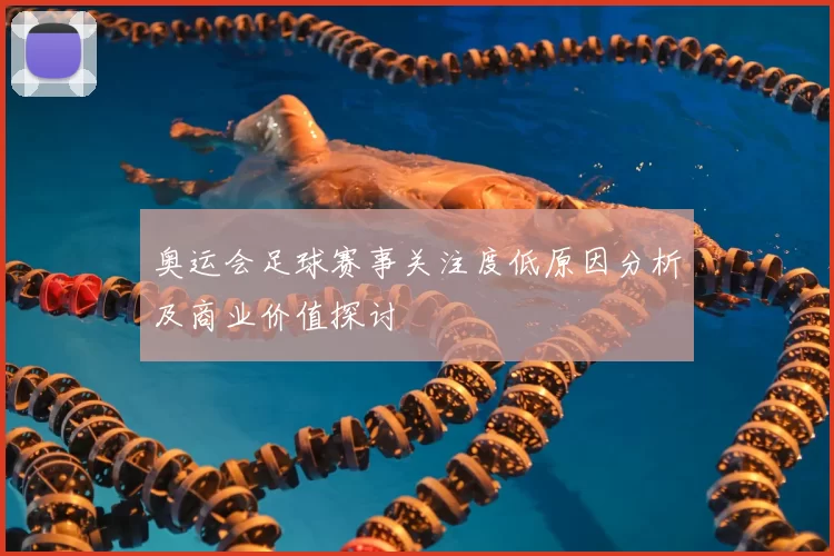 奥运会足球赛事关注度低原因分析及商业价值探讨