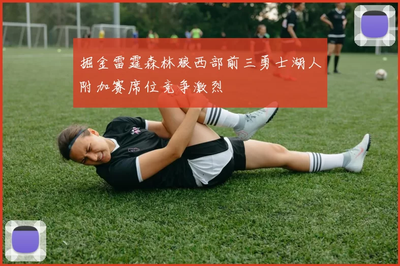 掘金雷霆森林狼西部前三勇士湖人附加赛席位竞争激烈