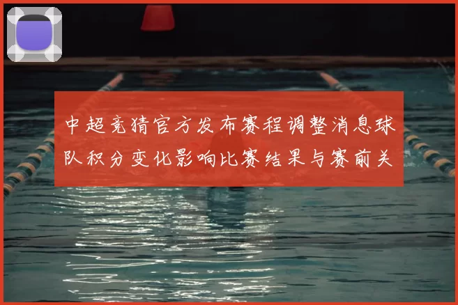 中超竞猜官方发布赛程调整消息球队积分变化影响比赛结果与赛前关注
