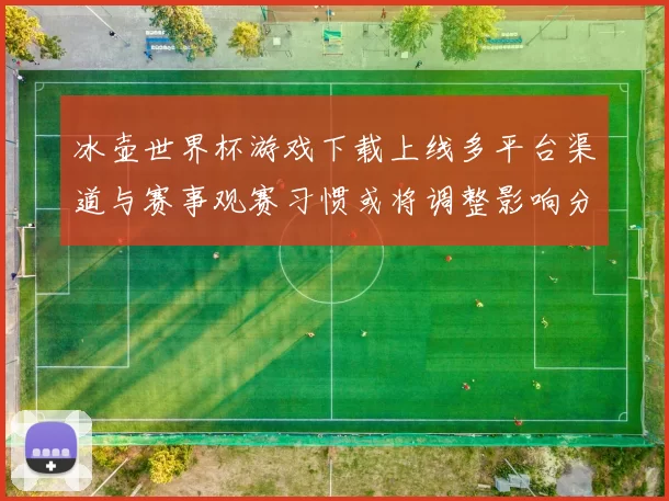 冰壶世界杯游戏下载上线多平台渠道与赛事观赛习惯或将调整影响分析