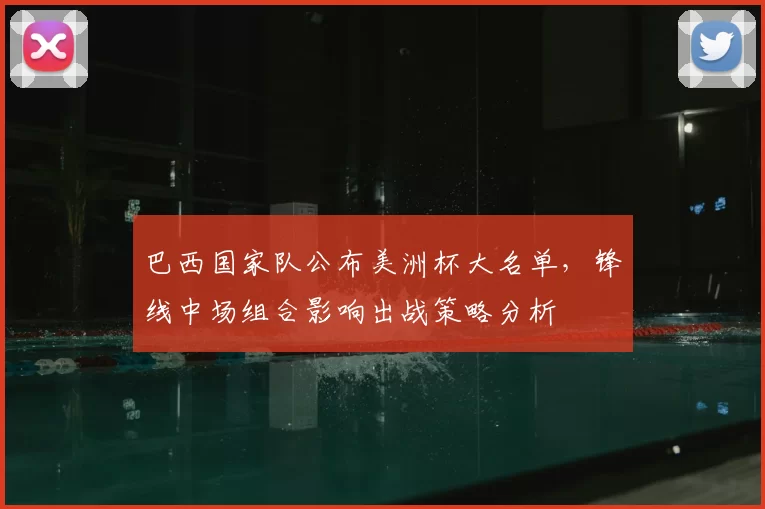 巴西国家队公布美洲杯大名单，锋线中场组合影响出战策略分析