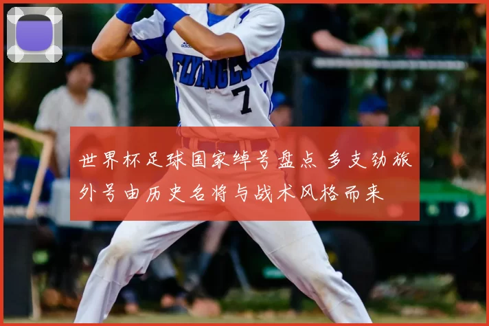 世界杯足球国家绰号盘点 多支劲旅外号由历史名将与战术风格而来