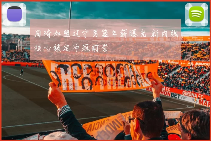 周琦加盟辽宁男篮年薪曝光 新内线核心锁定冲冠前景